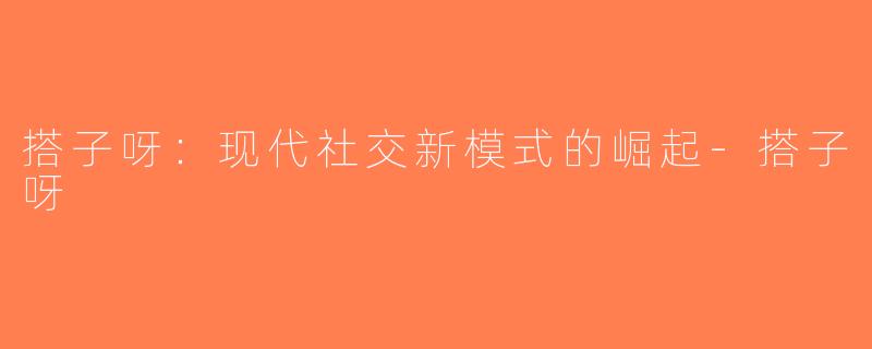搭子呀：现代社交新模式的崛起-搭子呀
