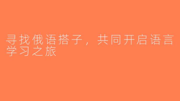 寻找俄语搭子，共同开启语言学习之旅