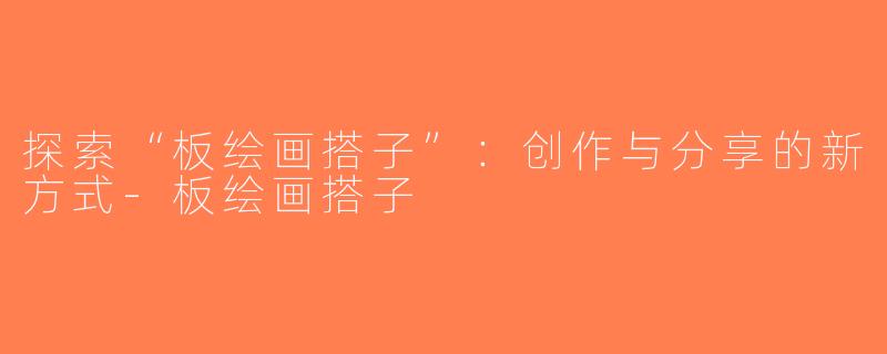 探索“板绘画搭子”：创作与分享的新方式-板绘画搭子
