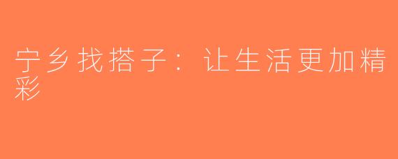 宁乡找搭子：让生活更加精彩