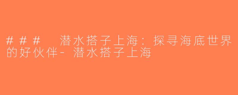 ### 潜水搭子上海：探寻海底世界的好伙伴-潜水搭子上海
