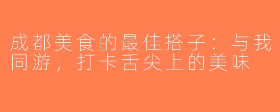 成都美食的最佳搭子：与我同游，打卡舌尖上的美味