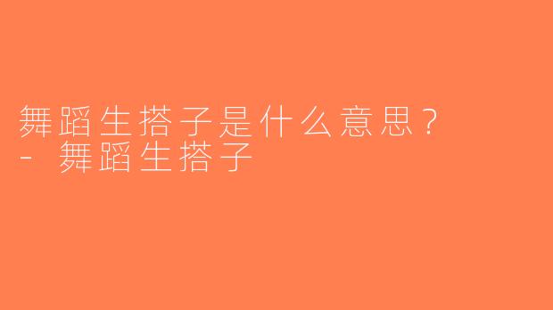 舞蹈生搭子是什么意思？  -舞蹈生搭子
