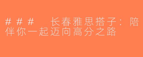### 长春雅思搭子：陪伴你一起迈向高分之路