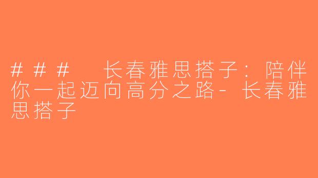 ### 长春雅思搭子：陪伴你一起迈向高分之路-长春雅思搭子