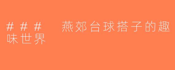 ### 燕郊台球搭子的趣味世界