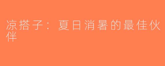 凉搭子：夏日消暑的最佳伙伴