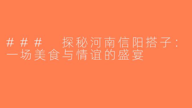 ### 探秘河南信阳搭子：一场美食与情谊的盛宴