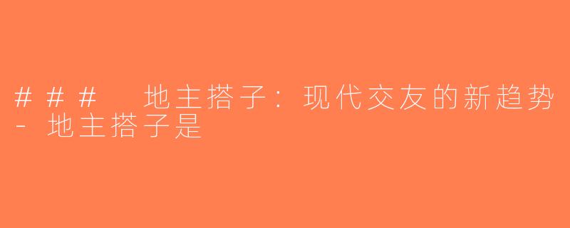 ### 地主搭子：现代交友的新趋势-地主搭子是