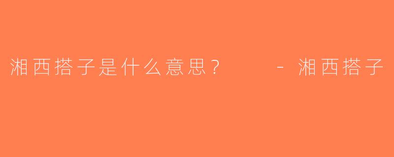 湘西搭子是什么意思？  -湘西搭子