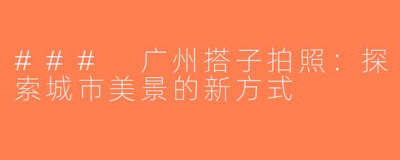### 广州搭子拍照：探索城市美景的新方式
