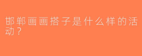 邯郸画画搭子是什么样的活动？  