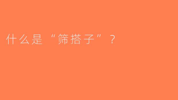 什么是“筛搭子”？  