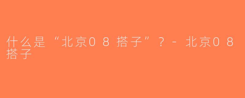 什么是“北京08搭子”？-北京08搭子