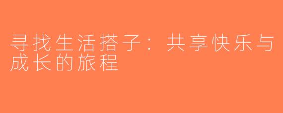 寻找生活搭子：共享快乐与成长的旅程