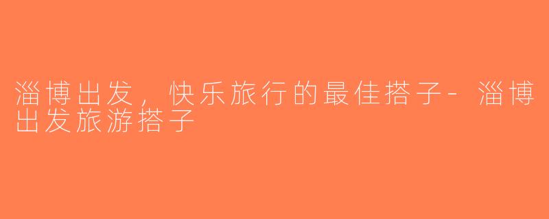 淄博出发，快乐旅行的最佳搭子-淄博出发旅游搭子