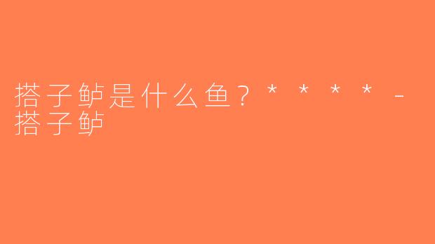 搭子鲈是什么鱼？****-搭子鲈