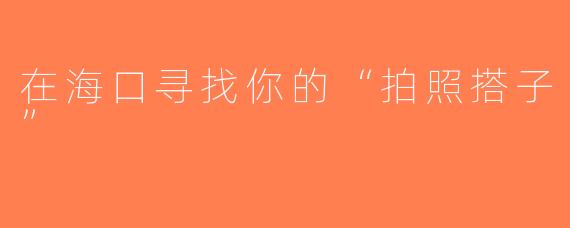 在海口寻找你的“拍照搭子”