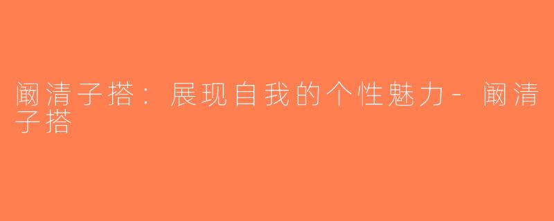 阚清子搭：展现自我的个性魅力-阚清子搭