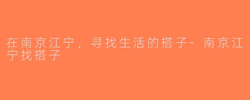 在南京江宁，寻找生活的搭子-南京江宁找搭子