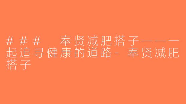 ### 奉贤减肥搭子——一起追寻健康的道路-奉贤减肥搭子