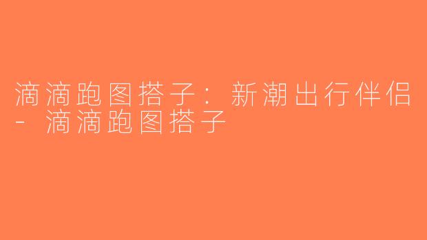滴滴跑图搭子：新潮出行伴侣-滴滴跑图搭子