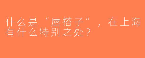 什么是“唇搭子”，在上海有什么特别之处？