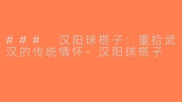 ### 汉阳球搭子：重拾武汉的传统情怀-汉阳球搭子