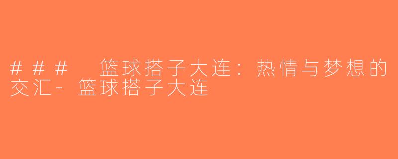 ### 篮球搭子大连：热情与梦想的交汇-篮球搭子大连