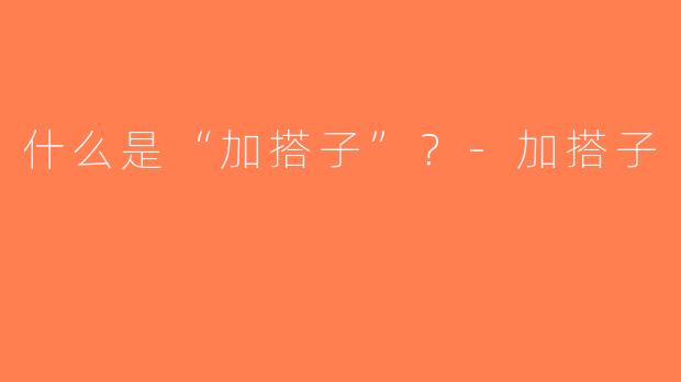 什么是“加搭子”？-加搭子