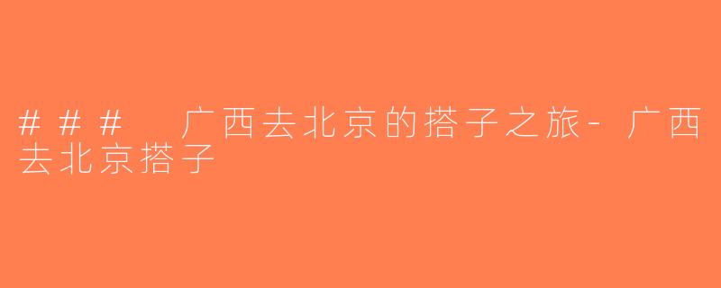 ### 广西去北京的搭子之旅-广西去北京搭子