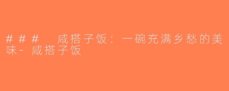 ### 咸搭子饭：一碗充满乡愁的美味-咸搭子饭
