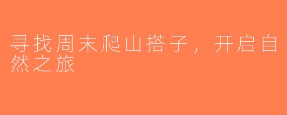 寻找周末爬山搭子，开启自然之旅