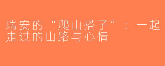 瑞安的“爬山搭子”：一起走过的山路与心情