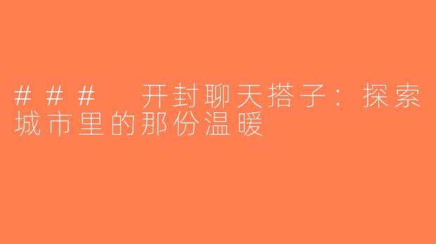 ### 开封聊天搭子：探索城市里的那份温暖