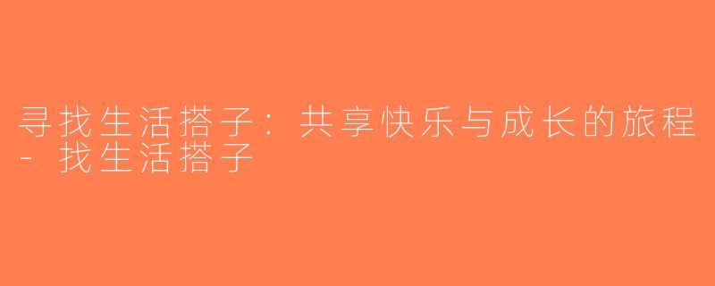 寻找生活搭子：共享快乐与成长的旅程-找生活搭子