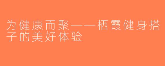 为健康而聚——栖霞健身搭子的美好体验