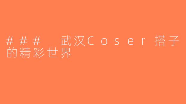 ### 武汉Coser搭子的精彩世界