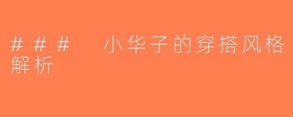 ### 小华子的穿搭风格解析