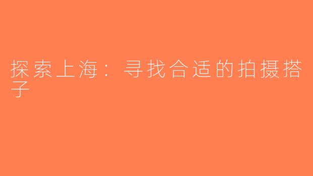 探索上海：寻找合适的拍摄搭子