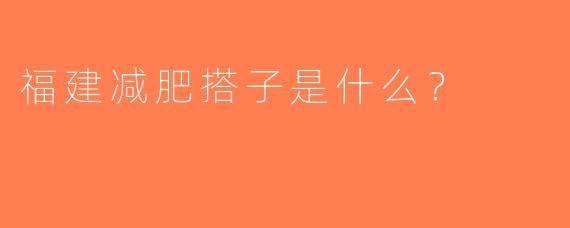 福建减肥搭子是什么？