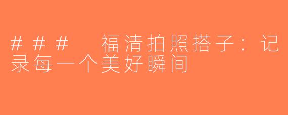 ### 福清拍照搭子：记录每一个美好瞬间