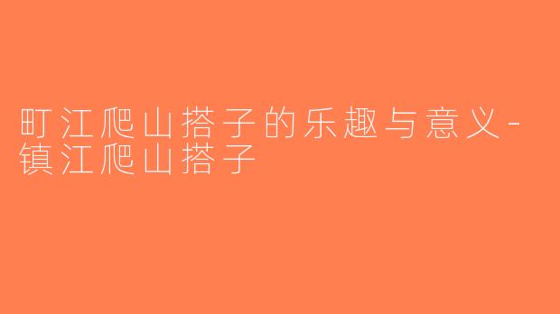 町江爬山搭子的乐趣与意义-镇江爬山搭子