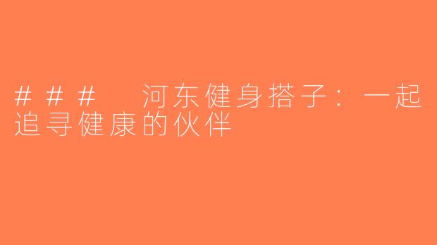### 河东健身搭子：一起追寻健康的伙伴