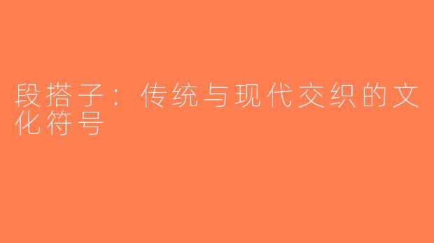段搭子：传统与现代交织的文化符号