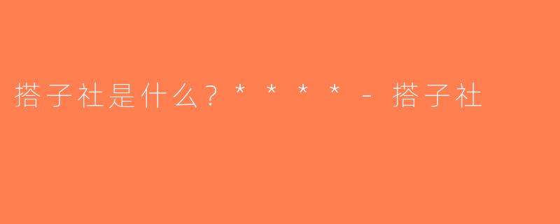 搭子社是什么？****-搭子社