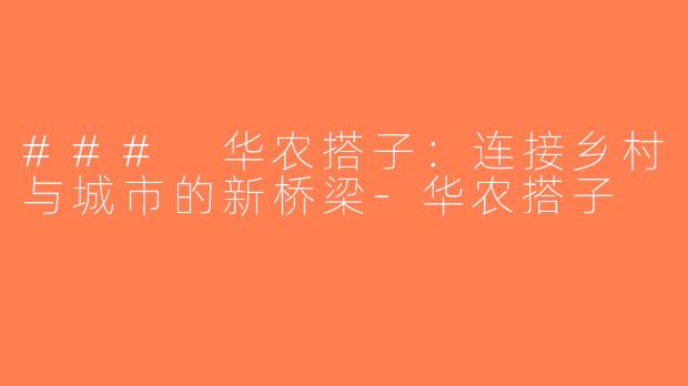### 华农搭子：连接乡村与城市的新桥梁-华农搭子