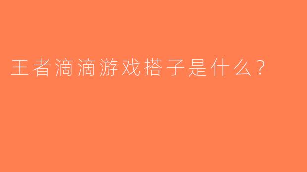王者滴滴游戏搭子是什么？  