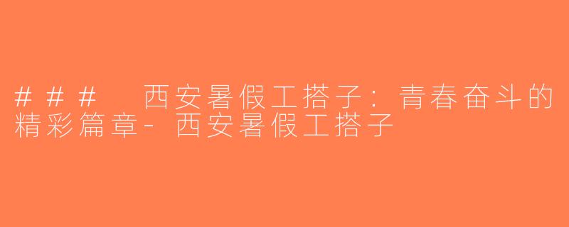 ### 西安暑假工搭子：青春奋斗的精彩篇章-西安暑假工搭子