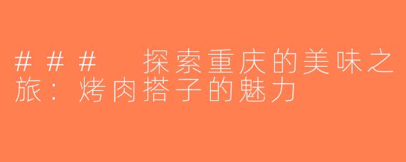 ### 探索重庆的美味之旅：烤肉搭子的魅力